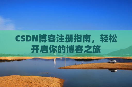CSDN博客注册指南，轻松开启你的博客之旅