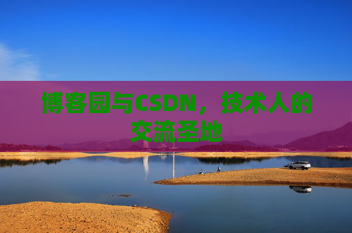 博客园与CSDN,技术人的交流圣地